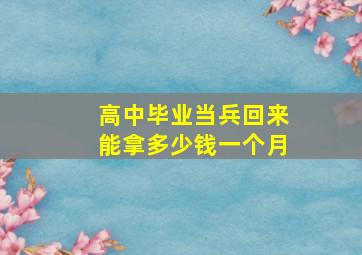 高中毕业当兵回来能拿多少钱一个月