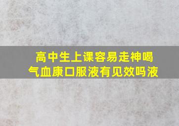 高中生上课容易走神喝气血康口服液有见效吗液