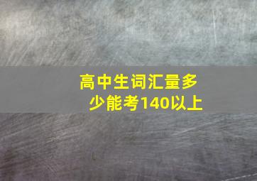 高中生词汇量多少能考140以上