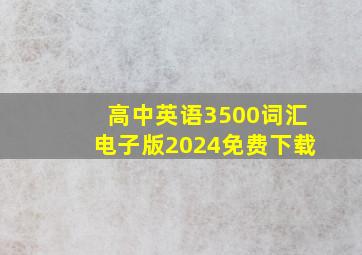 高中英语3500词汇电子版2024免费下载