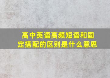 高中英语高频短语和固定搭配的区别是什么意思