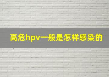 高危hpv一般是怎样感染的