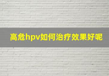 高危hpv如何治疗效果好呢