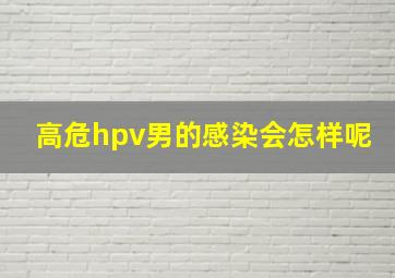 高危hpv男的感染会怎样呢