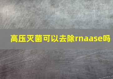 高压灭菌可以去除rnaase吗