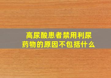 高尿酸患者禁用利尿药物的原因不包括什么