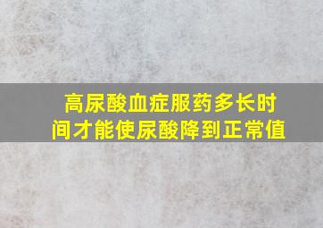 高尿酸血症服药多长时间才能使尿酸降到正常值