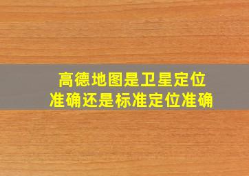 高德地图是卫星定位准确还是标准定位准确