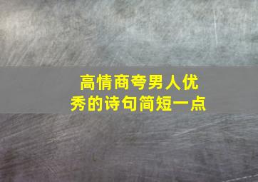 高情商夸男人优秀的诗句简短一点