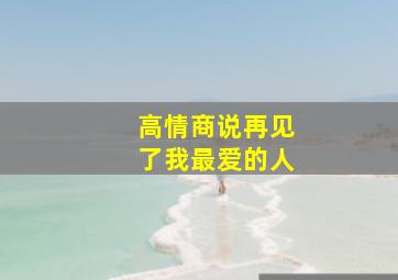 高情商说再见了我最爱的人