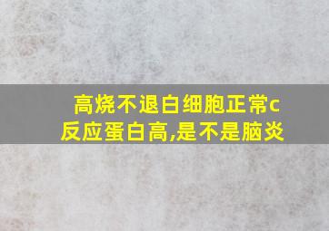 高烧不退白细胞正常c反应蛋白高,是不是脑炎