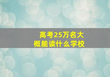 高考25万名大概能读什么学校