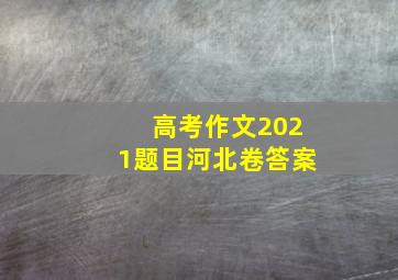 高考作文2021题目河北卷答案