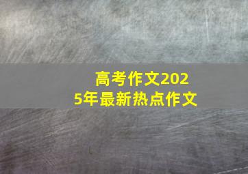 高考作文2025年最新热点作文