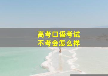 高考口语考试不考会怎么样