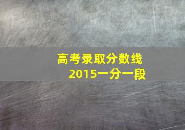 高考录取分数线2015一分一段