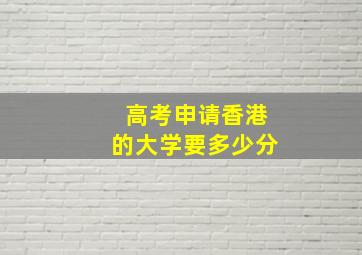 高考申请香港的大学要多少分