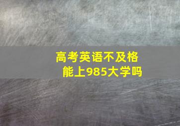 高考英语不及格能上985大学吗