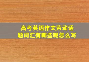 高考英语作文劳动话题词汇有哪些呢怎么写