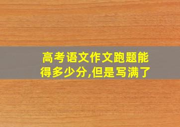 高考语文作文跑题能得多少分,但是写满了