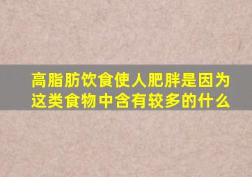 高脂肪饮食使人肥胖是因为这类食物中含有较多的什么