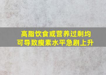 高脂饮食或营养过剩均可导致瘦素水平急剧上升