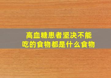 高血糖患者坚决不能吃的食物都是什么食物