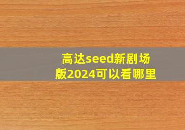 高达seed新剧场版2024可以看哪里