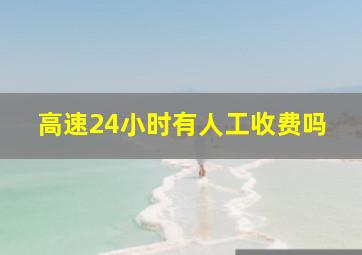 高速24小时有人工收费吗