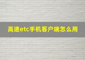 高速etc手机客户端怎么用