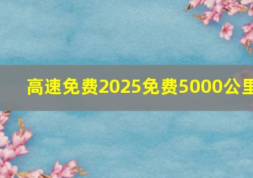 高速免费2025免费5000公里