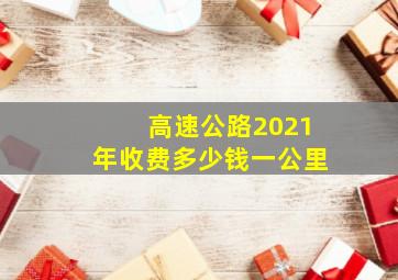 高速公路2021年收费多少钱一公里