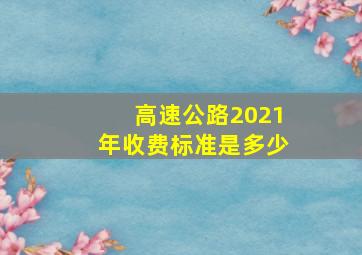 高速公路2021年收费标准是多少