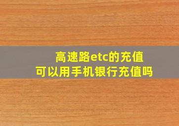 高速路etc的充值可以用手机银行充值吗