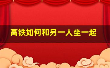 高铁如何和另一人坐一起