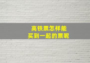 高铁票怎样能买到一起的票呢