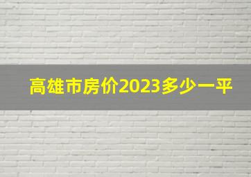 高雄市房价2023多少一平