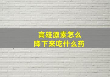 高雄激素怎么降下来吃什么药