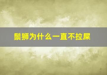 鬃狮为什么一直不拉屎