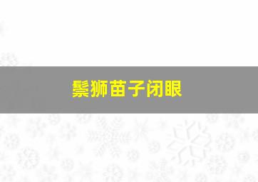 鬃狮苗子闭眼