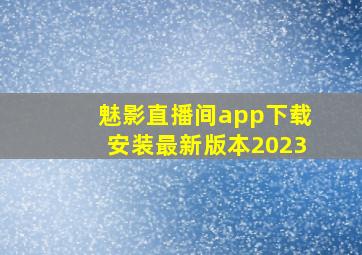 魅影直播间app下载安装最新版本2023