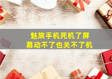 魅族手机死机了屏幕动不了也关不了机