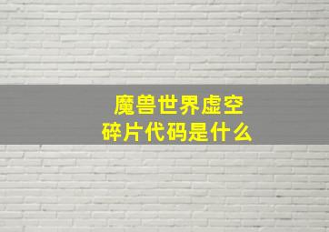 魔兽世界虚空碎片代码是什么