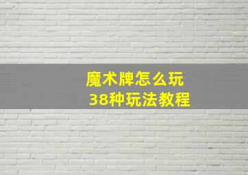 魔术牌怎么玩38种玩法教程