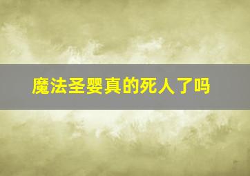 魔法圣婴真的死人了吗