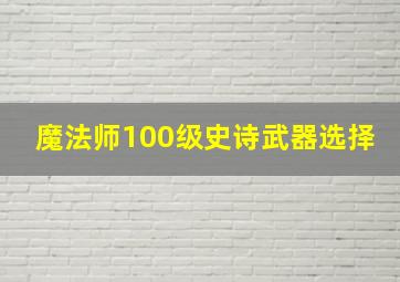 魔法师100级史诗武器选择