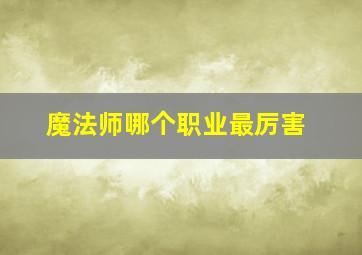 魔法师哪个职业最厉害