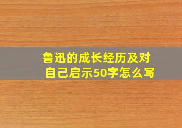 鲁迅的成长经历及对自己启示50字怎么写