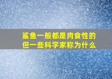 鲨鱼一般都是肉食性的但一些科学家称为什么