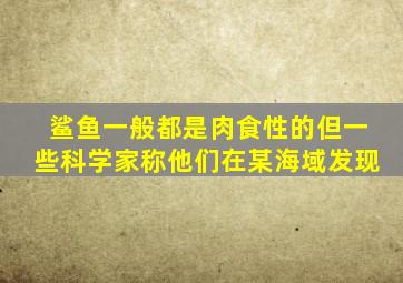 鲨鱼一般都是肉食性的但一些科学家称他们在某海域发现